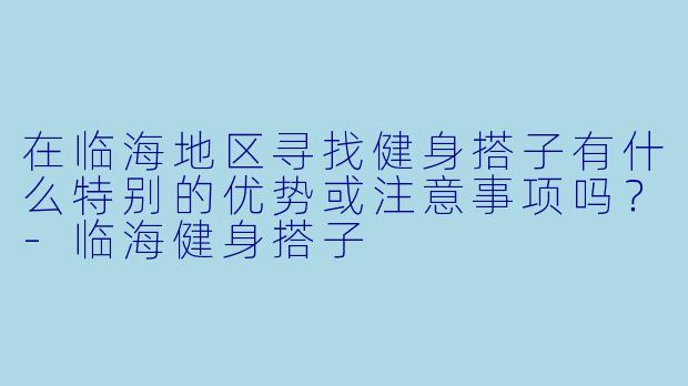 在临海地区寻找健身搭子有什么特别的优势或注意事项吗？