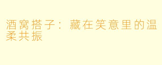 酒窝搭子：藏在笑意里的温柔共振