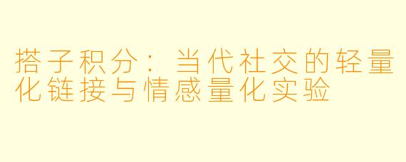 搭子积分：当代社交的轻量化链接与情感量化实验