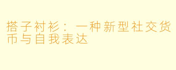 搭子衬衫：一种新型社交货币与自我表达
