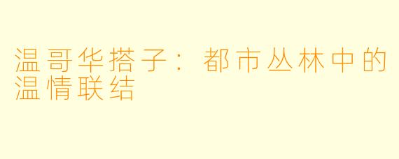 温哥华搭子：都市丛林中的温情联结