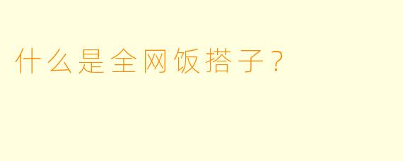 什么是全网饭搭子？