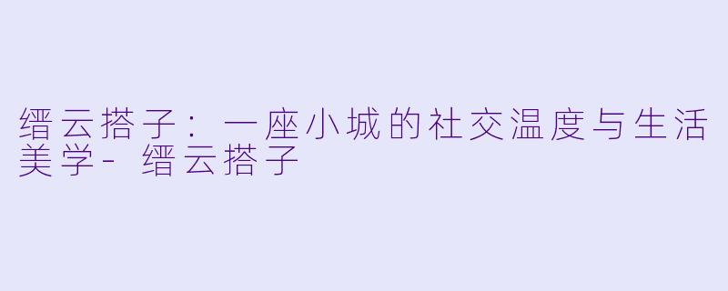 缙云搭子：一座小城的社交温度与生活美学