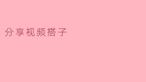 分享视频搭子