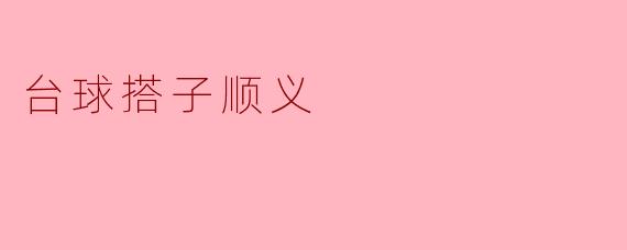 台球搭子顺义：方寸绿茵间的相遇与默契