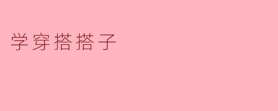 学穿搭搭子：一场关于风格与陪伴的双向奔赴