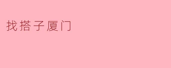 【找搭子厦门】一个人出发，一群人相遇：鹭岛搭子全攻略