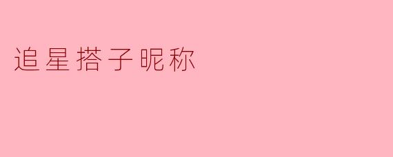 【追星搭子昵称图鉴：从“共担”到“产出太太”的江湖暗号】