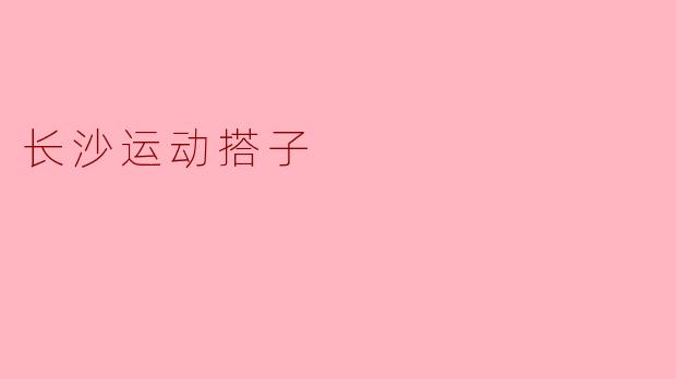 在长沙想找运动搭子，有哪些推荐的运动类型和热门地点？
