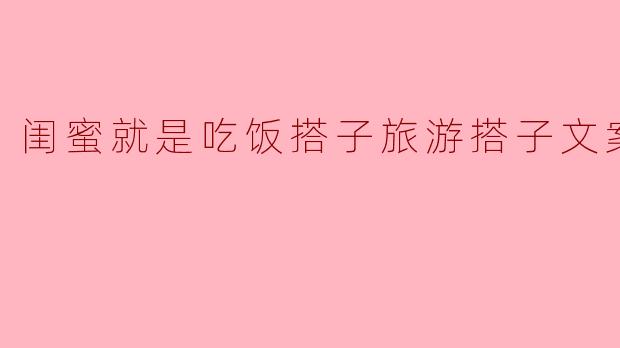 闺蜜就是吃饭搭子旅游搭子文案