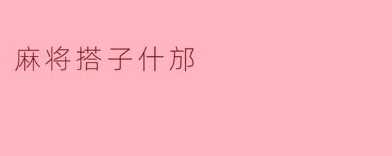 麻将搭子什邡是什么意思？