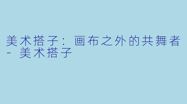 美术搭子:画布之外的共舞者-美术搭子