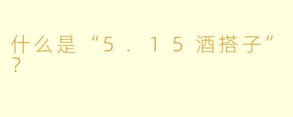 什么是“5.15酒搭子”？