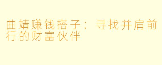 曲靖赚钱搭子：寻找并肩前行的财富伙伴