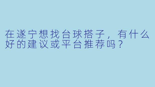 在遂宁想找台球搭子，有什么好的建议或平台推荐吗？
