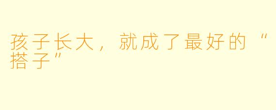 孩子长大，就成了最好的“搭子”
