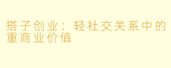搭子创业：轻社交关系中的重商业价值