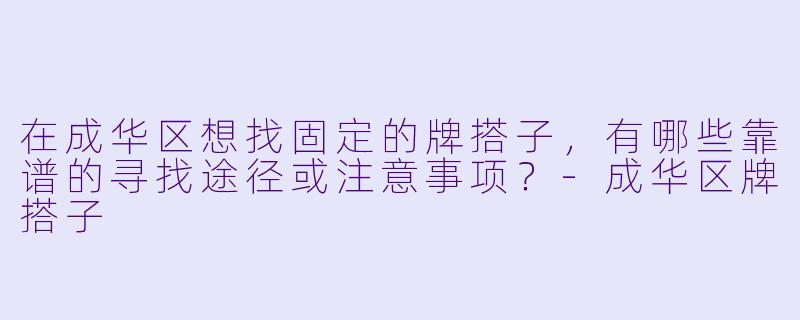 在成华区想找固定的牌搭子，有哪些靠谱的寻找途径或注意事项？-成华区牌搭子