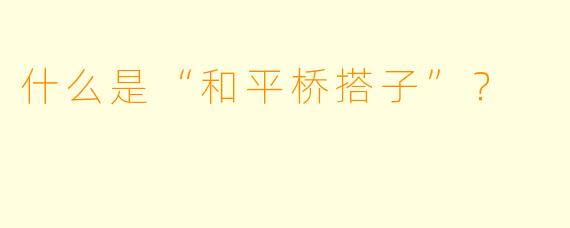 什么是“和平桥搭子”？