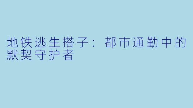 地铁逃生搭子：都市通勤中的默契守护者