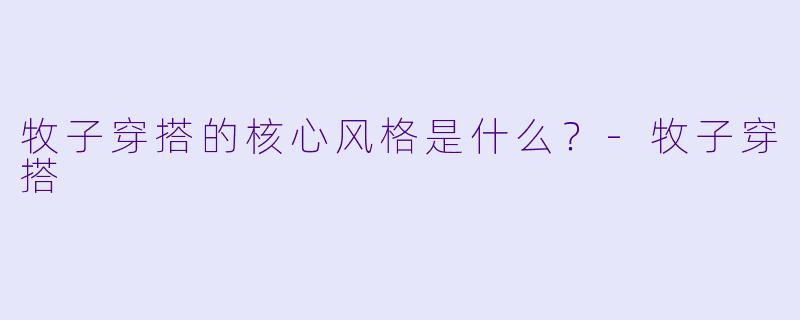 牧子穿搭的核心风格是什么？-牧子穿搭