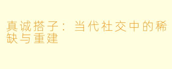 真诚搭子:当代社交中的稀缺与重建