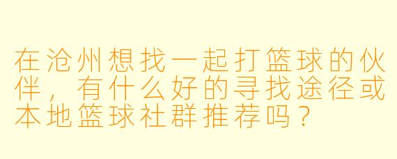在沧州想找一起打篮球的伙伴，有什么好的寻找途径或本地篮球社群推荐吗？