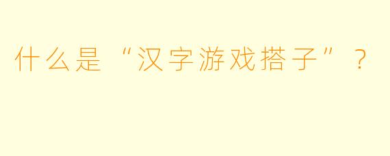 什么是“汉字游戏搭子”？
