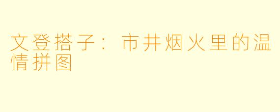 文登搭子：市井烟火里的温情拼图
