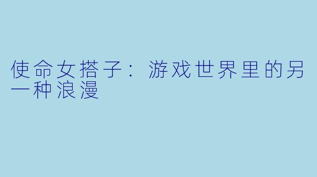 使命女搭子:游戏世界里的另一种浪漫