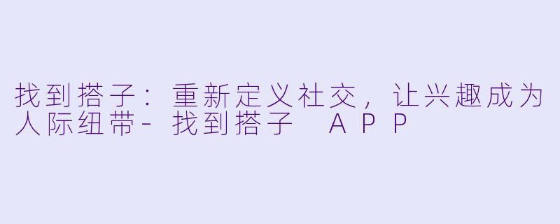 找到搭子：重新定义社交，让兴趣成为人际纽带-找到搭子 APP