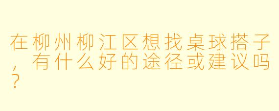 在柳州柳江区想找桌球搭子，有什么好的途径或建议吗？