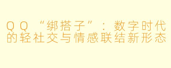 QQ“绑搭子”：数字时代的轻社交与情感联结新形态