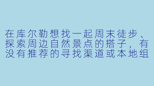 在库尔勒想找一起周末徒步、探索周边自然景点的搭子，有没有推荐的寻找渠道或本地组织？