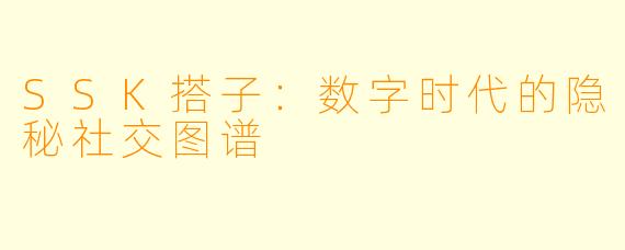 SSK搭子：数字时代的隐秘社交图谱