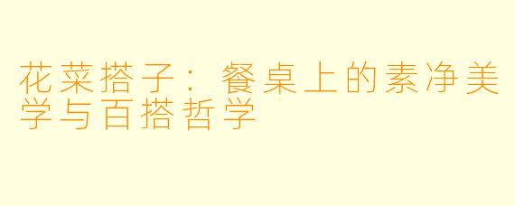 花菜搭子：餐桌上的素净美学与百搭哲学