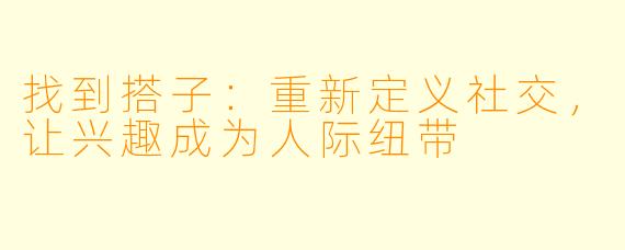 找到搭子：重新定义社交，让兴趣成为人际纽带