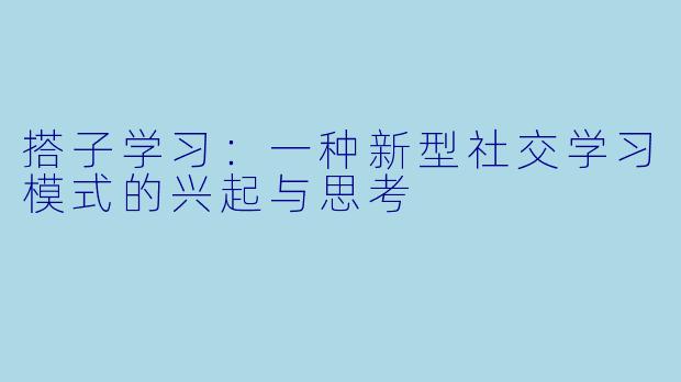 搭子学习：一种新型社交学习模式的兴起与思考