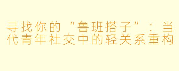 寻找你的“鲁班搭子”:当代青年社交中的轻关系重构