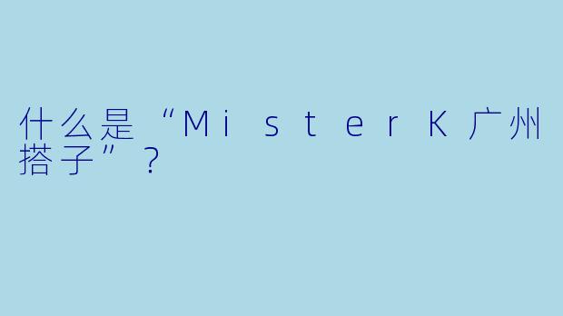 什么是“MisterK广州搭子”？