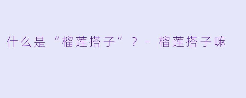 什么是“榴莲搭子”？