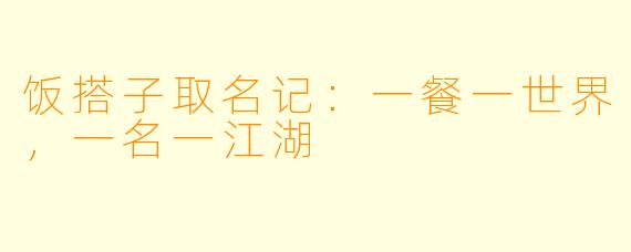 饭搭子取名记：一餐一世界，一名一江湖