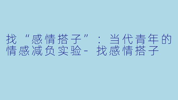 找“感情搭子”：当代青年的情感减负实验-找感情搭子