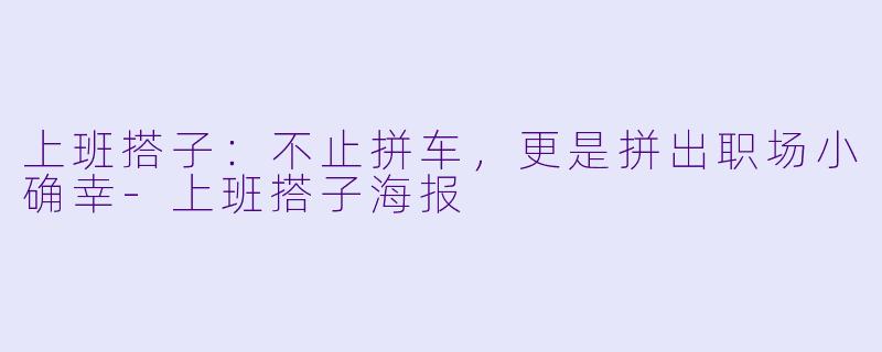 上班搭子：不止拼车，更是拼出职场小确幸-上班搭子海报