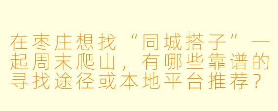 在枣庄想找“同城搭子”一起周末爬山，有哪些靠谱的寻找途径或本地平台推荐？