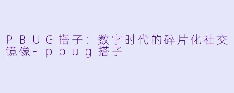 PBUG搭子：数字时代的碎片化社交镜像