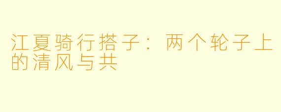 江夏骑行搭子：两个轮子上的清风与共