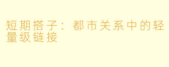 短期搭子：都市关系中的轻量级链接