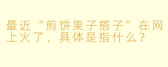最近“煎饼果子搭子”在网上火了，具体是指什么？