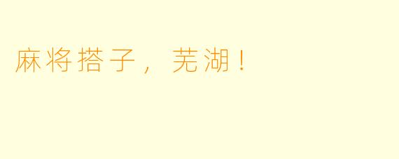 麻将搭子，芜湖！